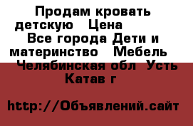 Продам кровать детскую › Цена ­ 2 000 - Все города Дети и материнство » Мебель   . Челябинская обл.,Усть-Катав г.